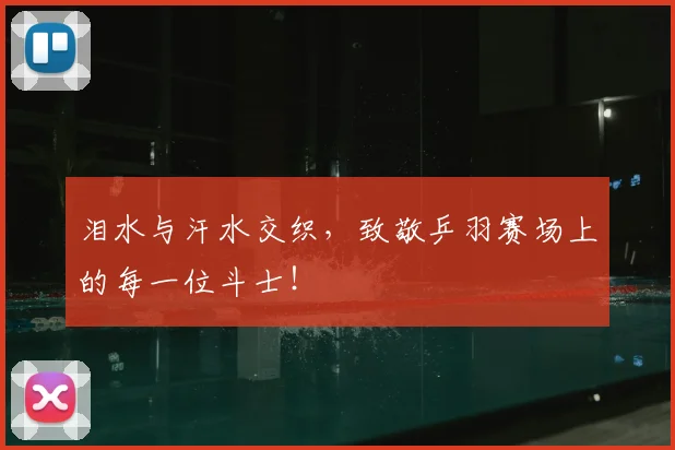 泪水与汗水交织,致敬乒羽赛场上的每一位斗士!