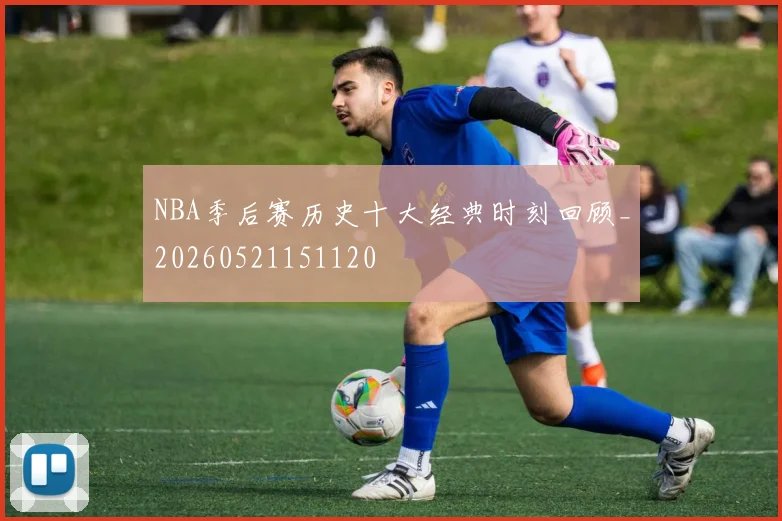 NBA季后赛历史十大经典时刻回顾_20260521151120