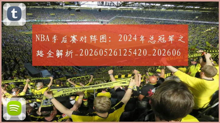 NBA季后赛对阵图:2024年总冠军之路全解析_20260526125420_20260606165657