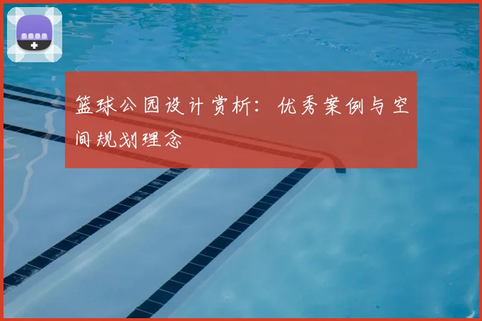 篮球公园设计赏析：优秀案例与空间规划理念