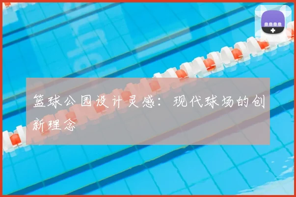 篮球公园设计灵感:现代球场的创新理念