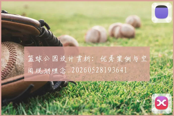 篮球公园设计赏析：优秀案例与空间规划理念_20260528193641