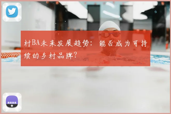 村BA未来发展趋势:能否成为可持续的乡村品牌?