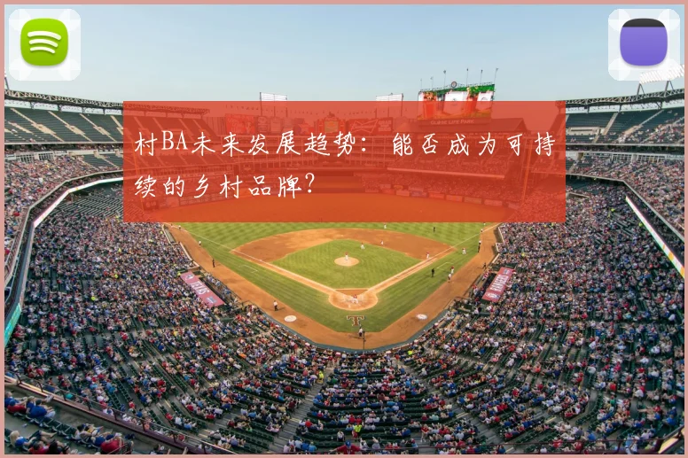村BA未来发展趋势:能否成为可持续的乡村品牌?