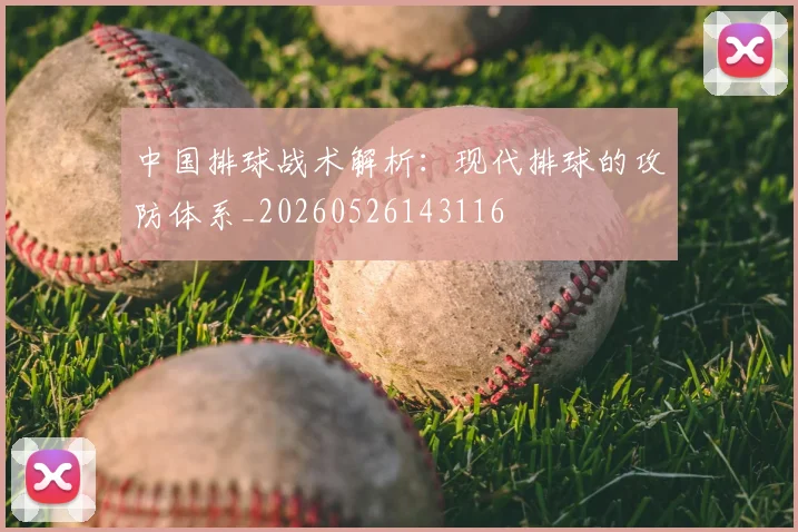 中国排球战术解析：现代排球的攻防体系_20260526143116